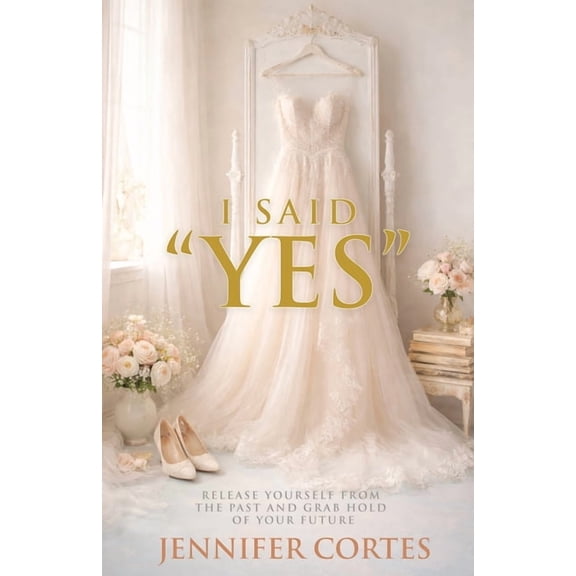 I Said "Yes": Release Yourself from the Past and Grab Hold of Your Future, (Paperback)