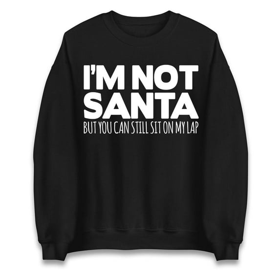 I Am Not Santa But You Can Sit On My Lap Rude Christmas Sweatshirt, Xmas Funny Santa Claus Sweatshirt, Adults Festive Tee, Christmas Shirt ,Black Color,Size 3XL