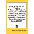 thumbnail image 1 of What I Saw In The Tropics : A Record Of Visits To Ceylon, The Federated Malay States, Mexico, Nicaragua, Costa Rica, Republic Of Panama, Columbia, Jamaica, Hawaii (1906) (Hardcover), 1 of 1