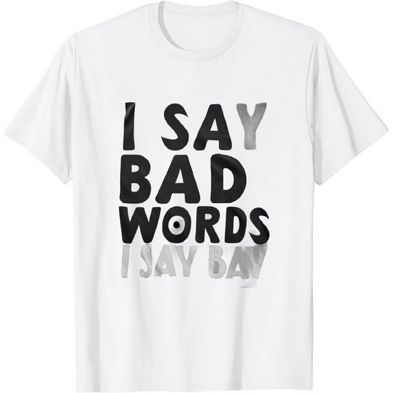 I Say Bad Words A Lot Adult Humor Comedy Graphic Novelty Sarcastic Funny T Shirt