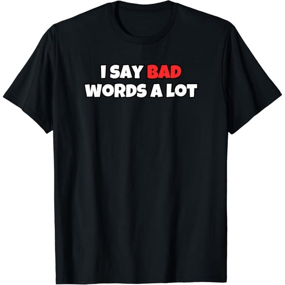 I Say Bad Words A Lot T-Shirt