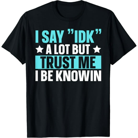 I Say IDK A Lot But I Be Knowin T-Shirt