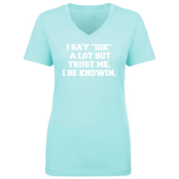 I Say IDK A Lot But I Be Knowin Womens V-Neck T-Shirt