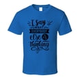 thumbnail image 1 of I Say What Everybody Thinks Tee Funny And Sarcastic Novelty T Shirt, 1 of 1