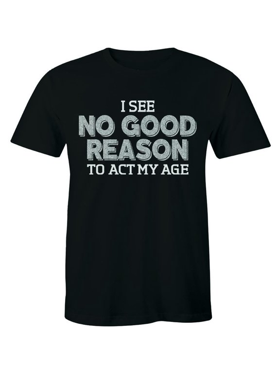 I See No Good Reason To Act My Age Birthday Gift Men's T-Shirt