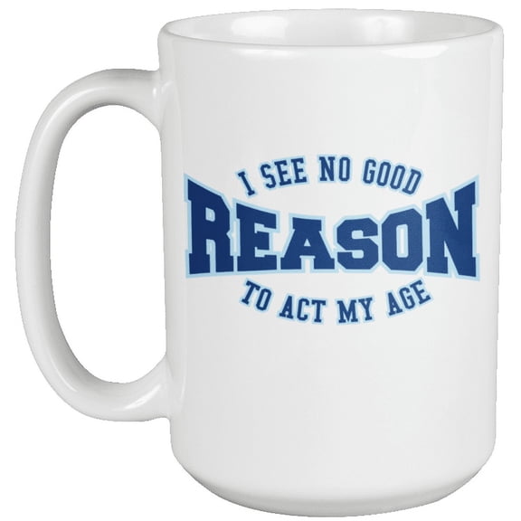 I See No Good Reason To Act My Age. Funny Anti Adulting Coffee & Tea Mug For Teens, Youth, Adults, Young Professionals, Students, Young Sassy Ladies, Millennials, Women And Men (15oz)