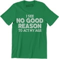 thumbnail image 1 of I See No Good Reason To Act My Age - Funny Birthday Gift Men's T-Shirt, 1 of 4