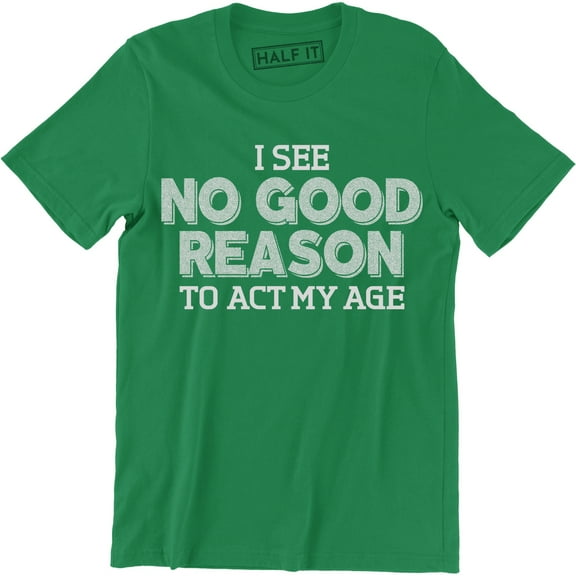 I See No Good Reason To Act My Age - Funny Birthday Gift Men's T-Shirt