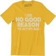 thumbnail image 1 of I See No Good Reason To Act My Age - Funny Birthday Gift Men's T-Shirt, 1 of 4