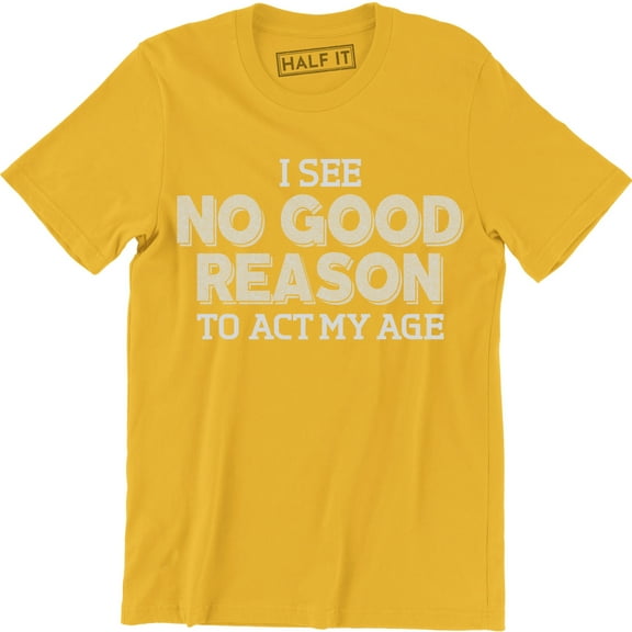 I See No Good Reason To Act My Age - Funny Birthday Gift Men's T-Shirt