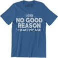 thumbnail image 1 of I See No Good Reason To Act My Age - Funny Birthday Gift Men's T-Shirt, 1 of 4