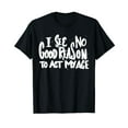 thumbnail image 1 of I See No Good Reason To Act My Age - Funny Humor Old Saying T-Shirt, 1 of 5