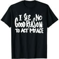 thumbnail image 1 of I See No Good Reason To Act My Age - Funny Humor Old Saying T-Shirt, 1 of 4