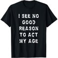 thumbnail image 1 of I See No Good Reason To Act My Age Funny Old And Wise T-Shirt, 1 of 3