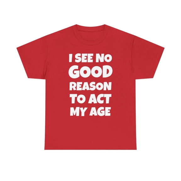 I See No Good Reason To Act My Age Funny Sarcasm Attitude T Shirt Cotton - Red / XL