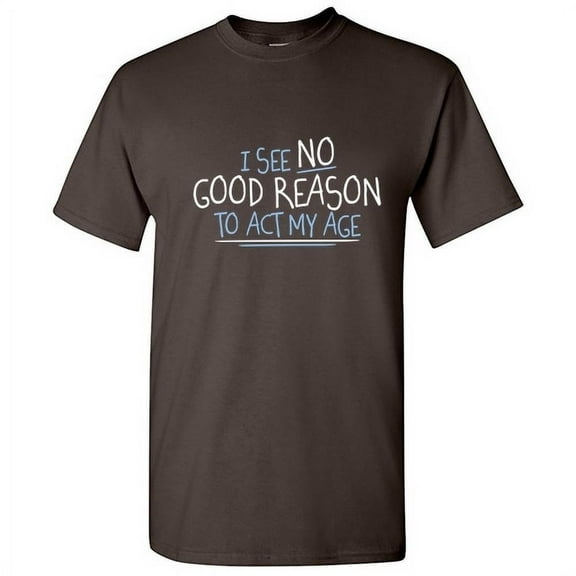 I See No Good Reason To Act My Age Sarcastic Humor Old Saying Fall Shirt Graphic Christmas Birthday Tee Retirement Gift For Mens Funny T Shirt