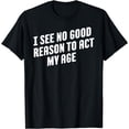 thumbnail image 1 of I See No Good Reason To Act My Age T-Shirt, 1 of 4