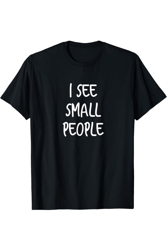 I See Small People - Funny Tall People Gift For Tall Person T-Shirt Men women T-shirt black, gift. Sizes: S, M,L, XL, 2XL, 3XL, 4XL
