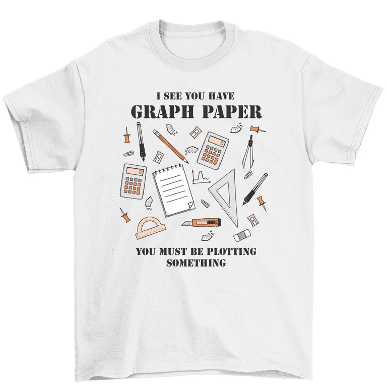 I See You Have Graph Paper Plotting Funny Math T Shirt I See You Have Graph Paper Plotting Funny Math T Shirt