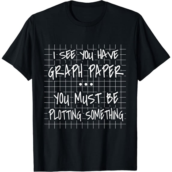 I See You Have Graph Paper - You Must Be Plotting Something T-Shirt ...