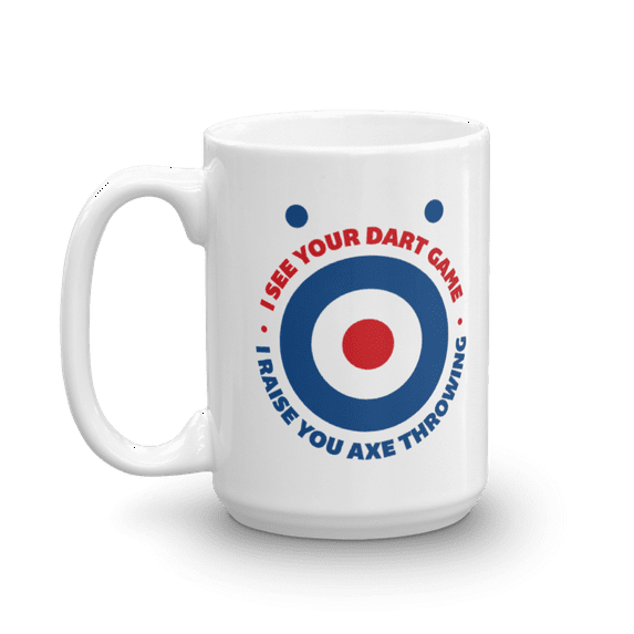 I See Your Dart Game, I Raise You Axe Throwing Hobby Themed Coffee & Tea Mug, Party Giftables And Accessories For Pro Ax Thrower Men & Women (15oz)