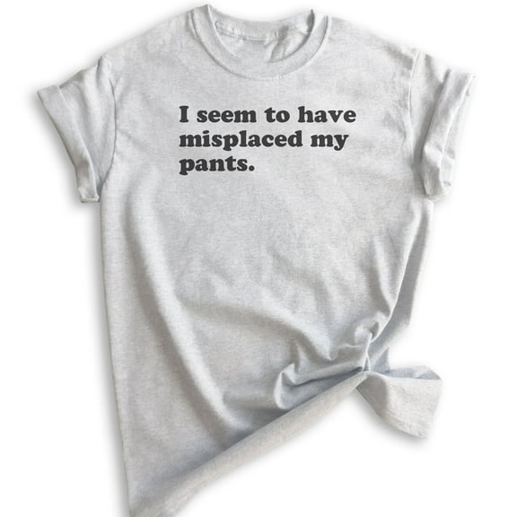 I Seem To Have Misplaced My Pants T-shirt, Unisex Women's Men's Shirt, Sassy Sarcastic Shirt, Ironic Shirt, Heather Ash, X-Small