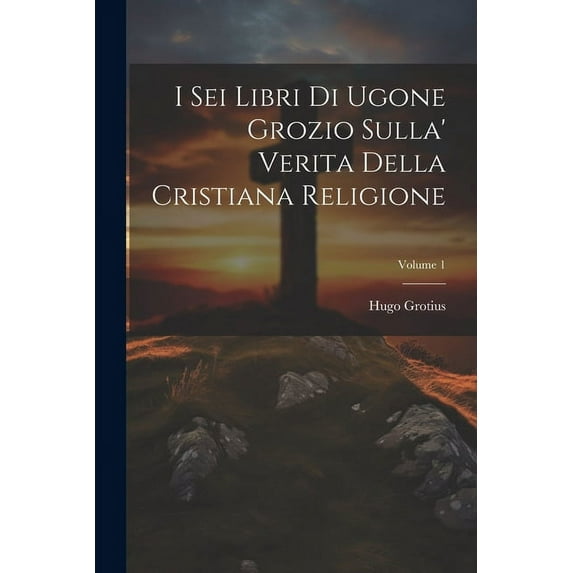 I Sei Libri Di Ugone Grozio Sulla' Verita Della Cristiana Religione; Volume 1 (Paperback)