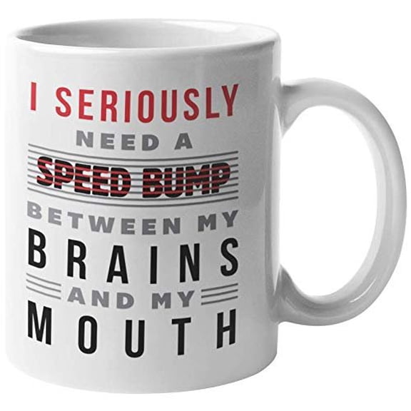I Seriously Need A Speed Bump Between My Brains And My Mouth. Sarcastic Coffee & Tea Gift Mug For Mom, Mommy, Mama, Auntie, Sister, Boss, Employee, Stepsister, Woman, Women And Friend (11oz)