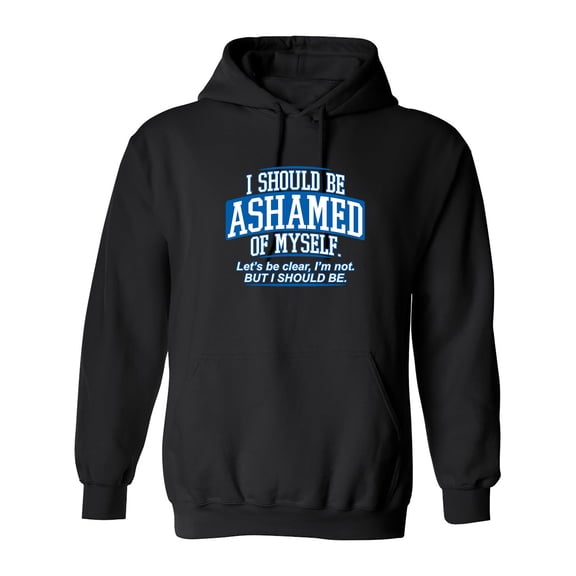 I Should Be Ashamed Of Myself. Let's Be Clear, I'm Not. But I Should Be Sarcastic Novelty Gift Idea Adult Humor Funny Men's Hoodies