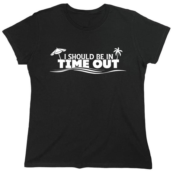 I Should Be In Time Out Sarcastic Humor Novelty Funny Women's Casual Tees