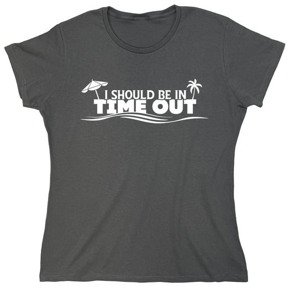 I Should Be In Time Out Sarcastic Humor Novelty Funny Women's Casual Tees