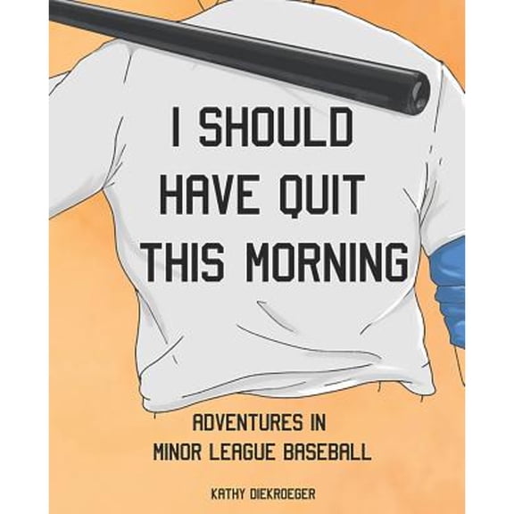 I Should Have Quit This Morning: Adventures in Minor League Baseball (Paperback) by Kathy Diekroeger