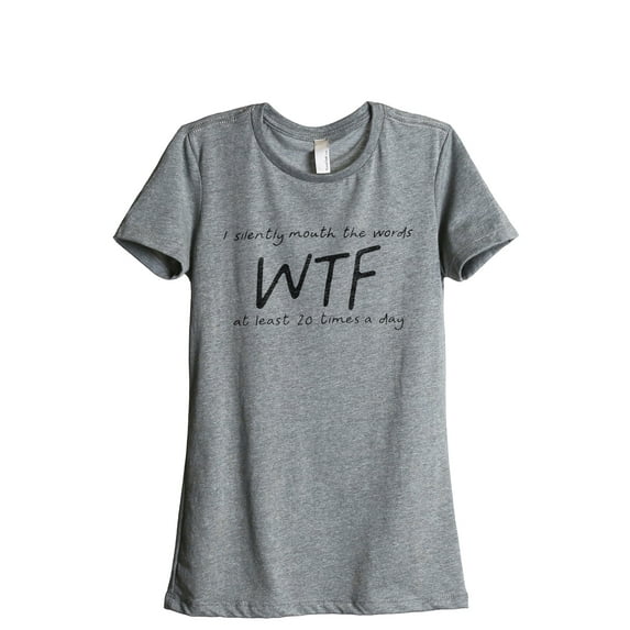 I Silently Mouth The Words WTF At Least Times A Day Women's Fashion Relaxed T-Shirt Tee Heather Gray X-Large