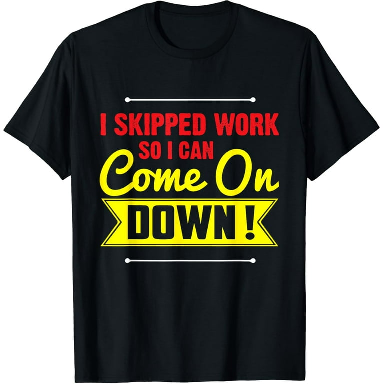 I Skipped Work So I Can Come On Down! Contestant Shirts I Skipped Work So I Can Come On Down! Contestant Shirts