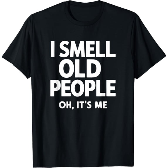 I Smell Old People Oh It's Me T-Shirt