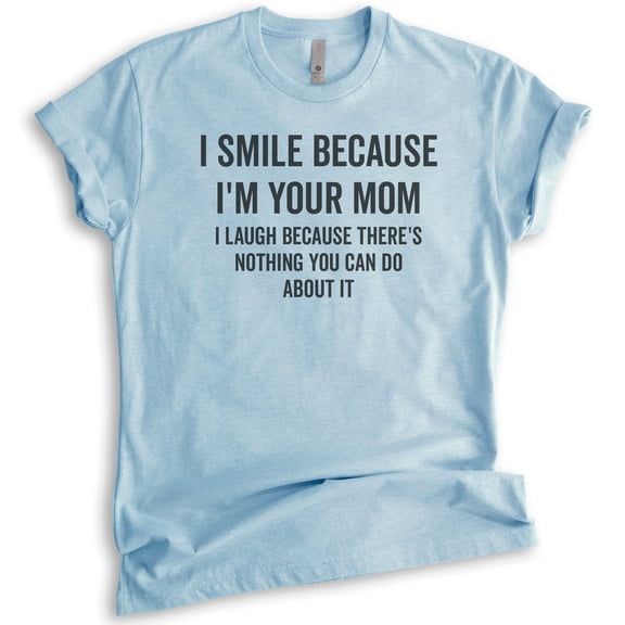 I Smile Because I'm Your Mother Shirt, Unisex Women's Shirt, Sarcastic Mom Shirt, Sassy Mama Shirt, Heather Light Blue, X-Large