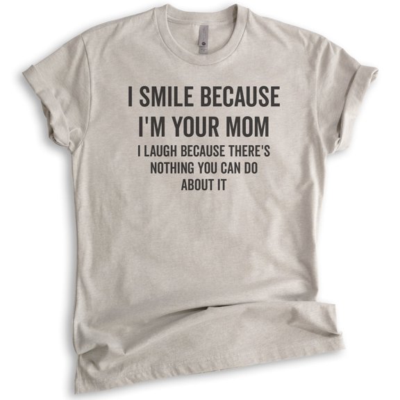 I Smile Because I'm Your Mother Shirt, Unisex Women's Shirt, Sarcastic Mom Shirt, Sassy Mama Shirt, Light Silk Gray, Medium