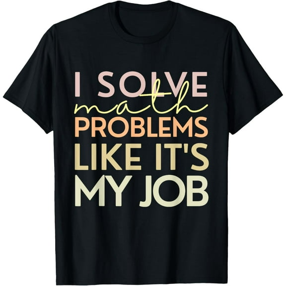 I Solve Math Problems Like It's My Job Funny Math Lovers T-Shirt
