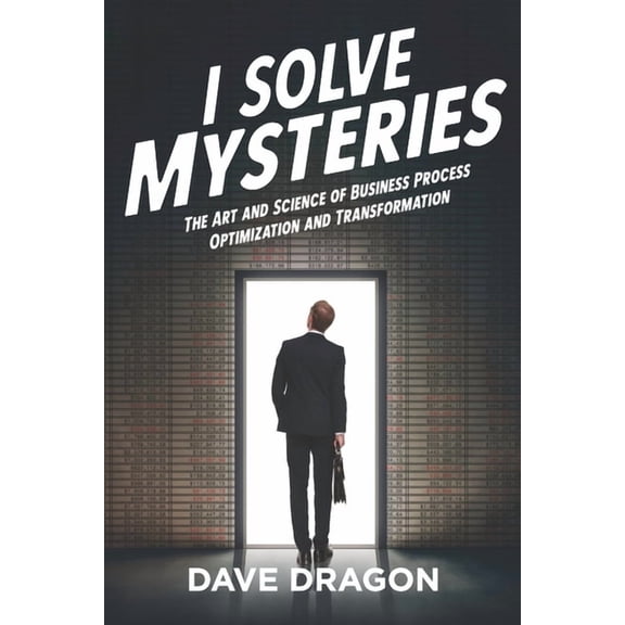 I Solve Mysteries: The Art and Science of Business Process Optimization and Transformation Paperback Dave Dragon