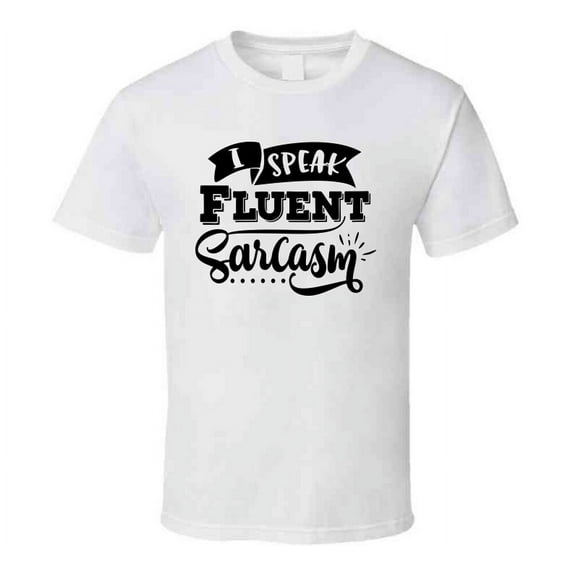 I Speak Fluent Sarcasm Tee Funny And Sarcastic Novelty T Shirt