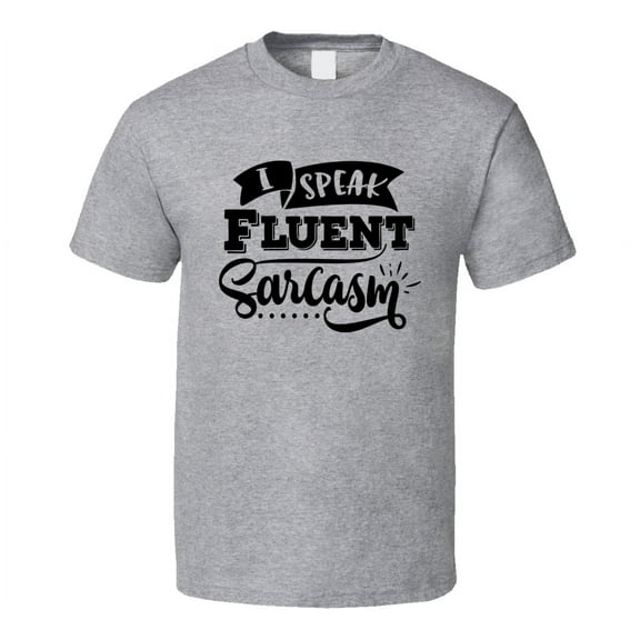 I Speak Fluent Sarcasm Tee Funny And Sarcastic Novelty T Shirt