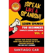 I Speak Like a Spanish! Learn for Beginners Complete Lessons and Review Improve Your Spoken Spanish, Grow Your Vocabulary Day by Day Contains Dialogues. Fun and Easy Learning. #4 Paperback