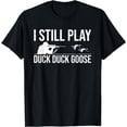 thumbnail image 1 of I Still Play Duck Duck Goose-Funny Duck Hunting Gift T-Shirt, 1 of 3