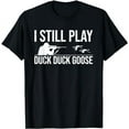 thumbnail image 1 of I Still Play Duck Duck Goose-Funny Duck Hunting Gift T-Shirt, 1 of 5