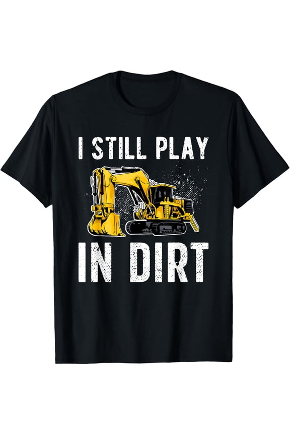 I Still Play In Dirt Heavy Equipment Operator T-Shirt