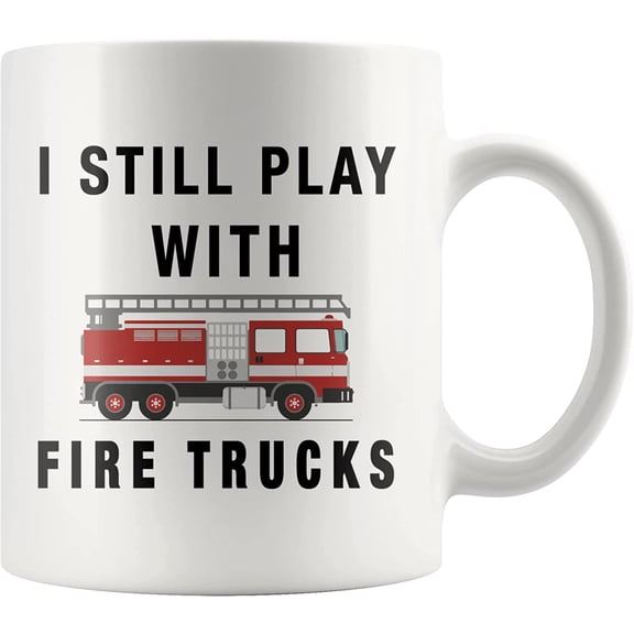 I Still Play With Fire Trucks Firefighter Fireman Birthday Valentines Christmas Appreciation Ceramic Coffee Mug 11 oz Novelty Drinkware White