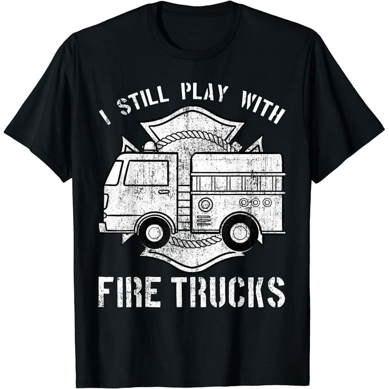 I Still Play With Fire Trucks T-Shirt Firemen Gift T-Shirt I Still Play With Fire Trucks T-Shirt Firemen Gift T-Shirt