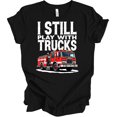 I Still Play With Fire Trucks T-Shirt - Fun Firefighter Gift - Walmart.com