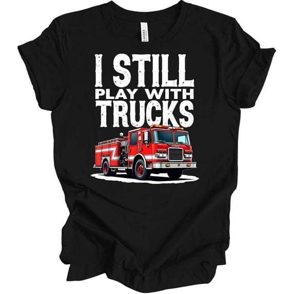 I Still Play With Fire Trucks T-Shirt - Fun Firefighter Gift - Walmart.com