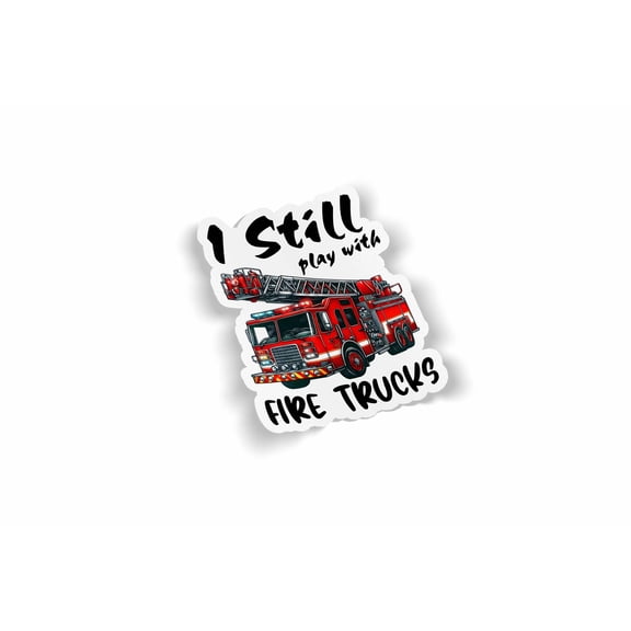 I Still Play with Fire Trucks Waterproof Sticker